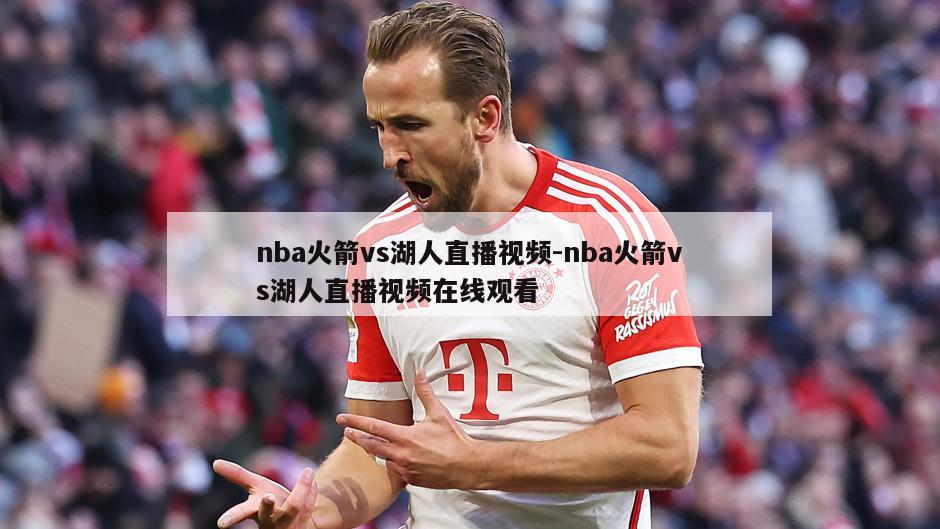 nba火箭vs湖人直播视频-nba火箭vs湖人直播视频在线观看