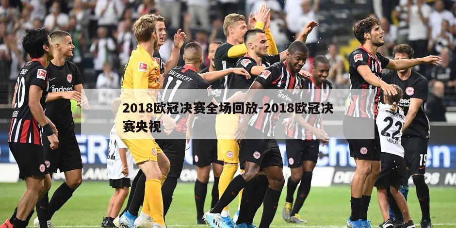 2018欧冠决赛全场回放-2018欧冠决赛央视