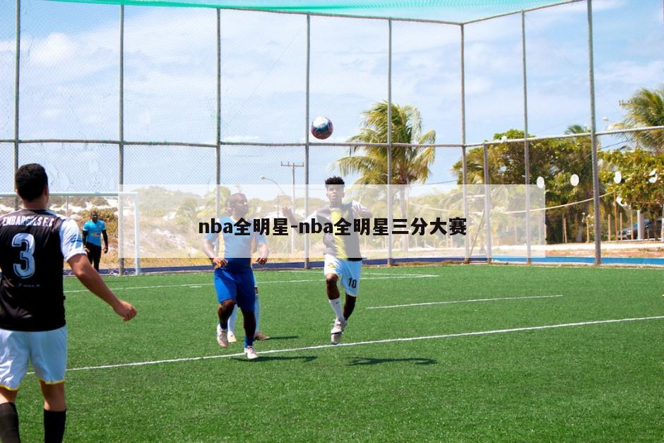 nba全明星-nba全明星三分大赛