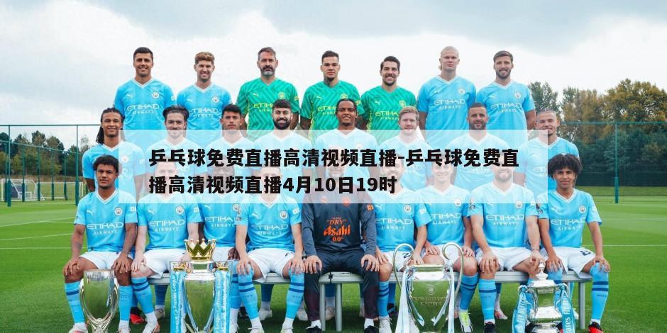 乒乓球免费直播高清视频直播-乒乓球免费直播高清视频直播4月10日19时