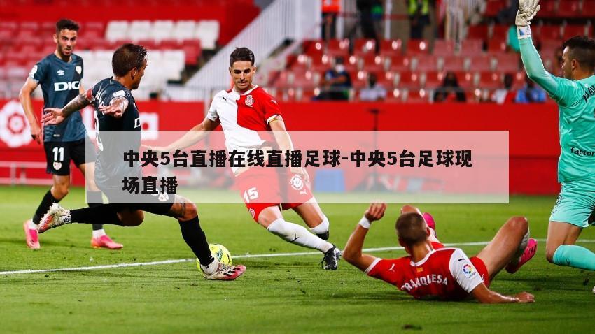 中央5台直播在线直播足球-中央5台足球现场直播