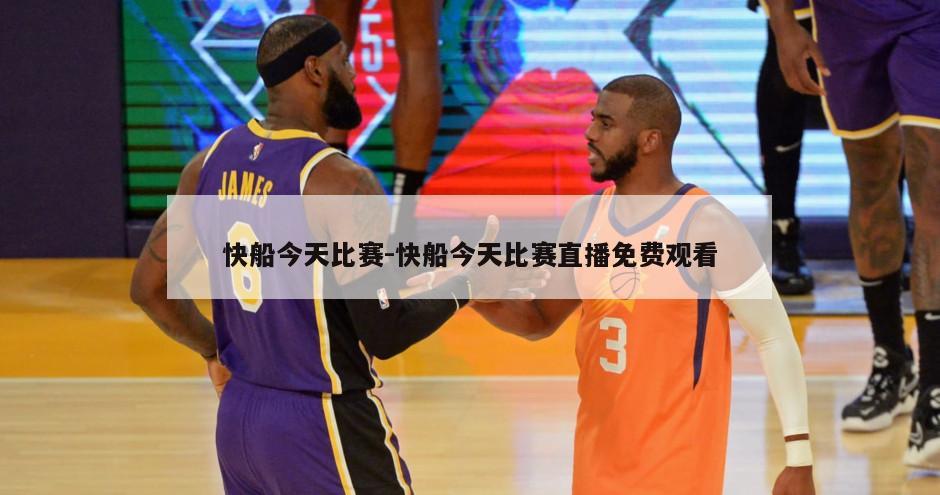 快船今天比赛-快船今天比赛直播免费观看