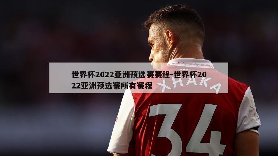 世界杯2022亚洲预选赛赛程-世界杯2022亚洲预选赛所有赛程