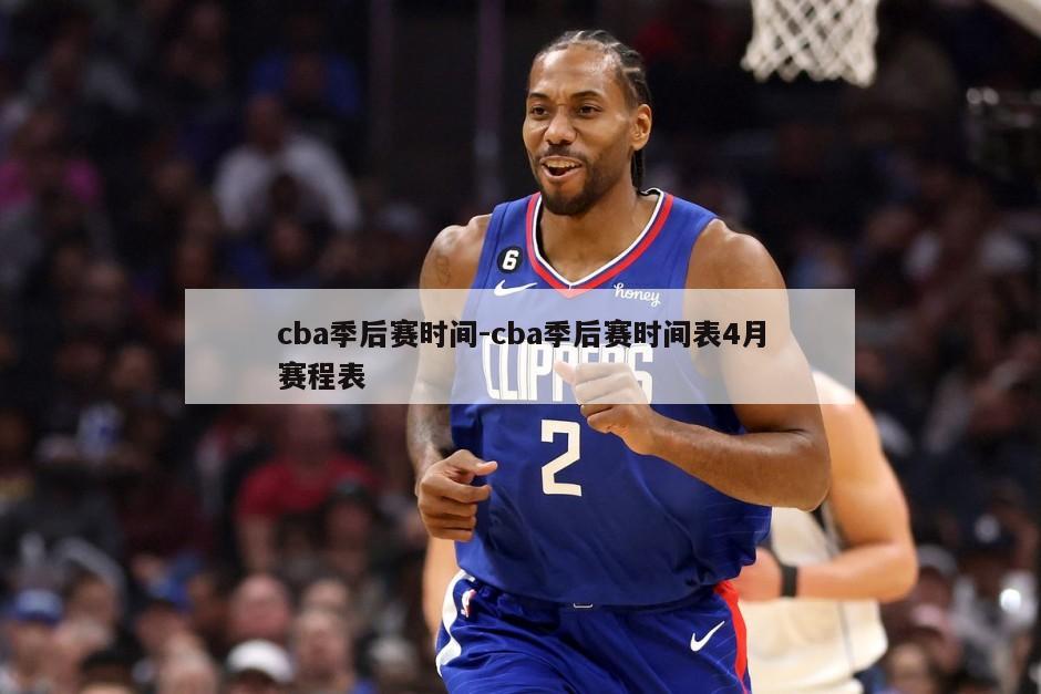 cba季后赛时间-cba季后赛时间表4月赛程表