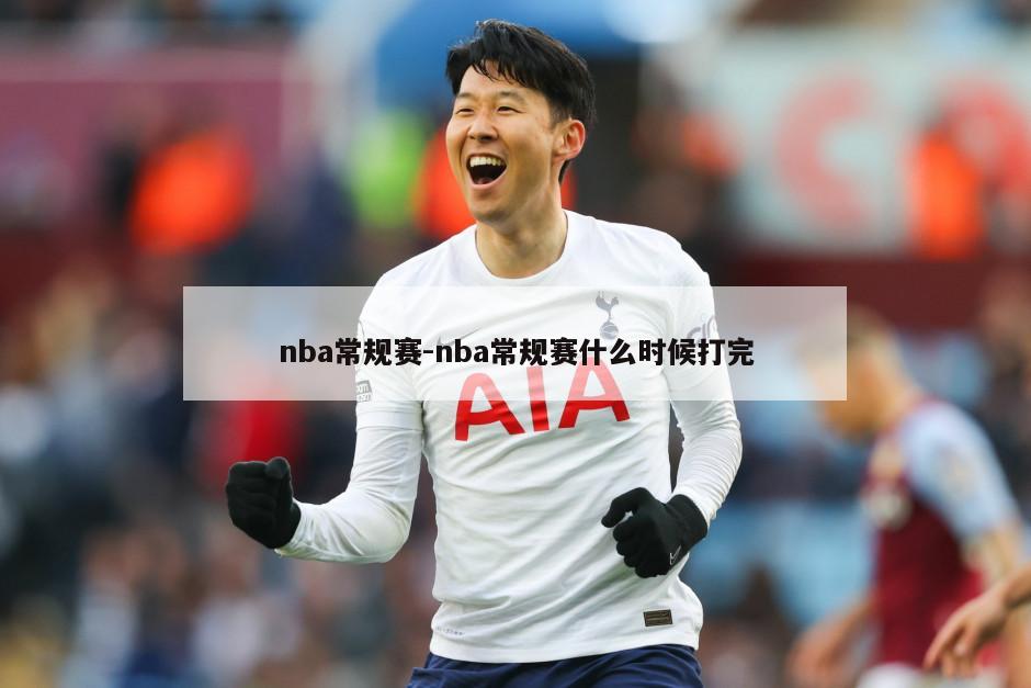 nba常规赛-nba常规赛什么时候打完