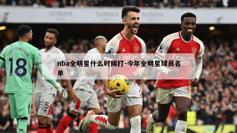 nba全明星什么时候打-今年全明星球员名单