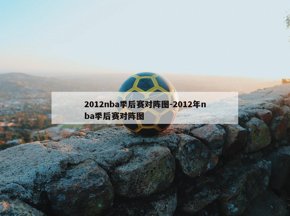 2012nba季后赛对阵图-2012年nba季后赛对阵图