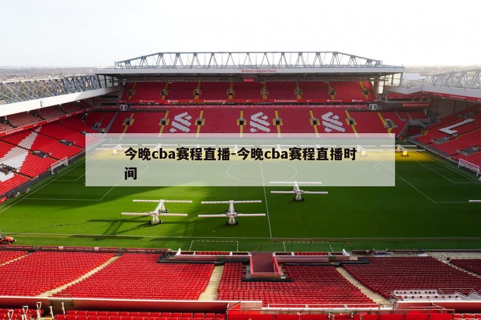 今晚cba赛程直播-今晚cba赛程直播时间
