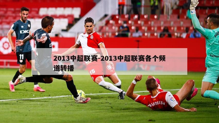 2013中超联赛-2013中超联赛各个频道转播
