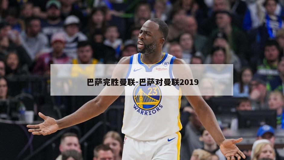 巴萨完胜曼联-巴萨对曼联2019