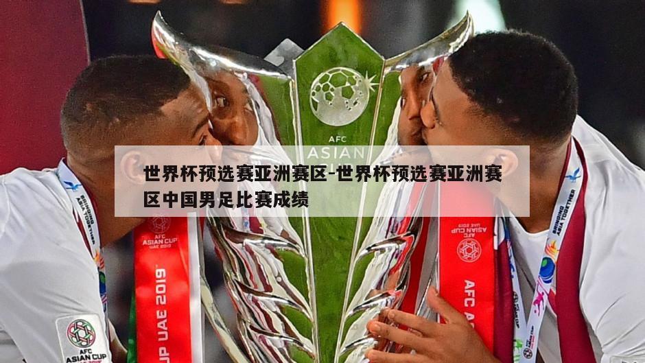 世界杯预选赛亚洲赛区-世界杯预选赛亚洲赛区中国男足比赛成绩