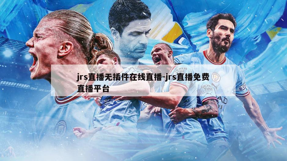 jrs直播无插件在线直播-jrs直播免费直播平台