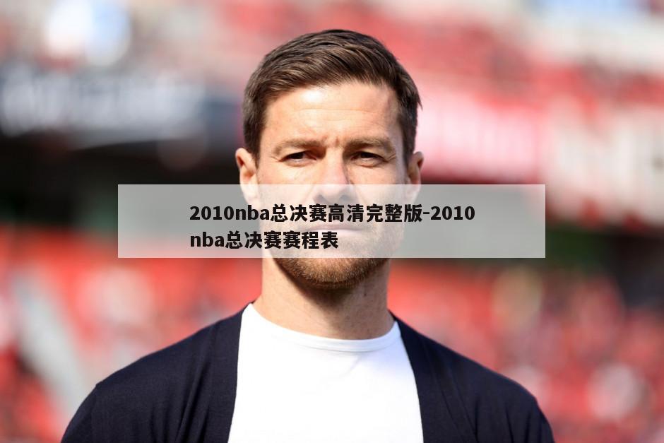 2010nba总决赛高清完整版-2010nba总决赛赛程表