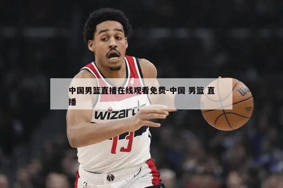 中国男篮直播在线观看免费-中国 男篮 直播