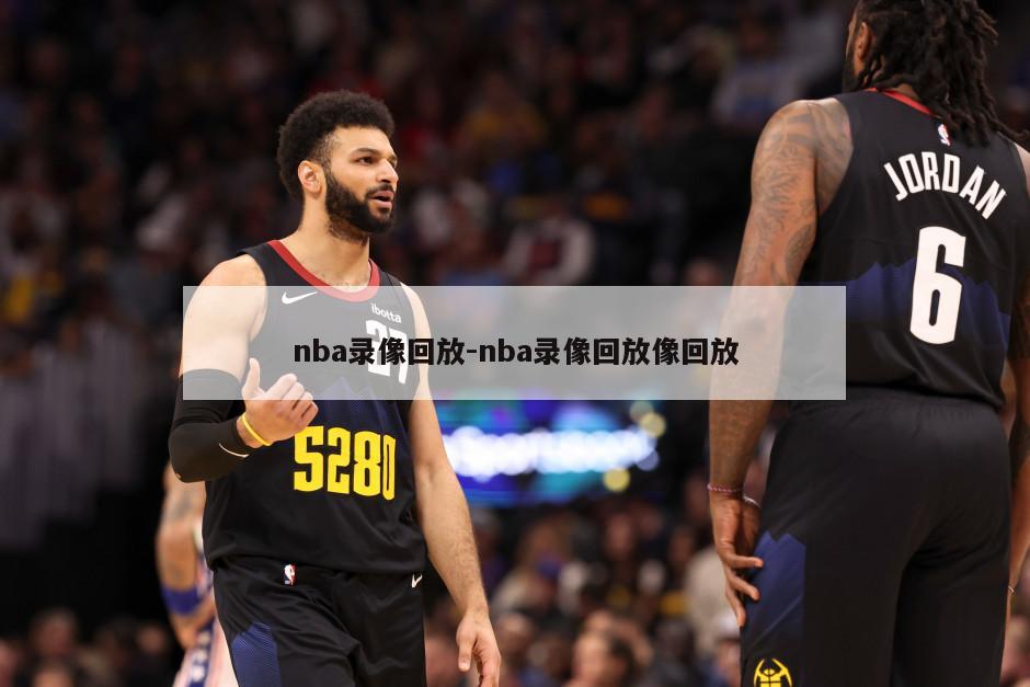 nba录像回放-nba录像回放像回放