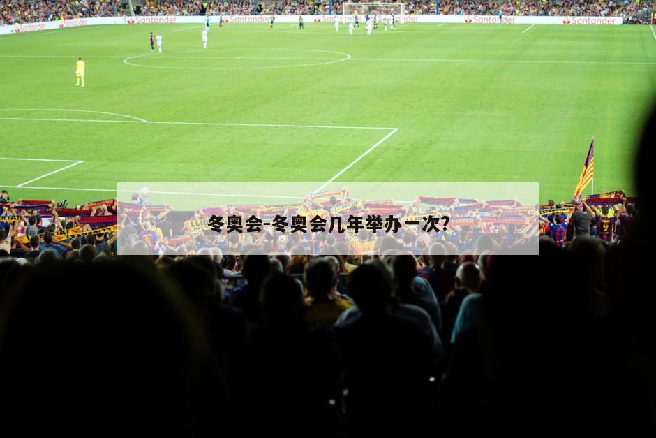 冬奥会-冬奥会几年举办一次?
