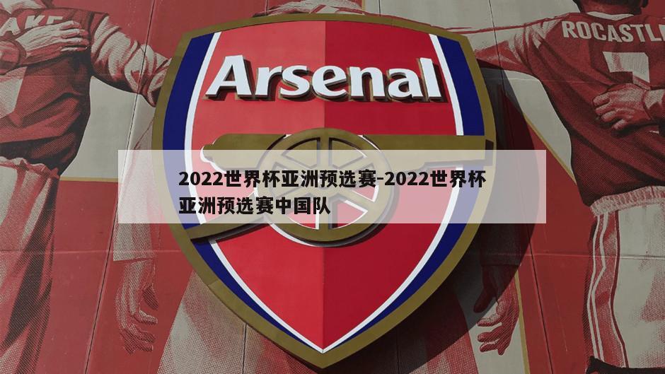 2022世界杯亚洲预选赛-2022世界杯亚洲预选赛中国队