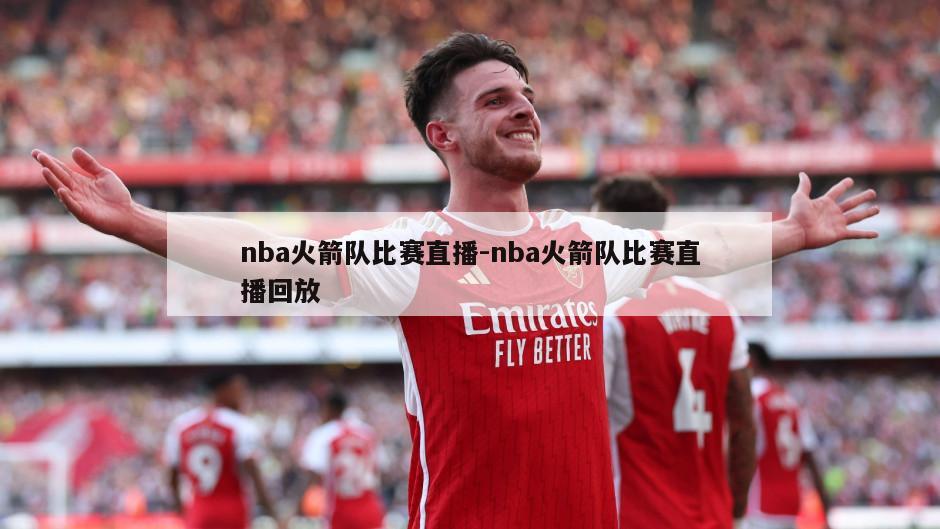 nba火箭队比赛直播-nba火箭队比赛直播回放