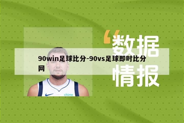 90win足球比分-90vs足球即时比分网