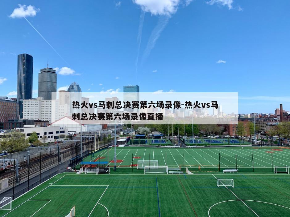 热火vs马刺总决赛第六场录像-热火vs马刺总决赛第六场录像直播