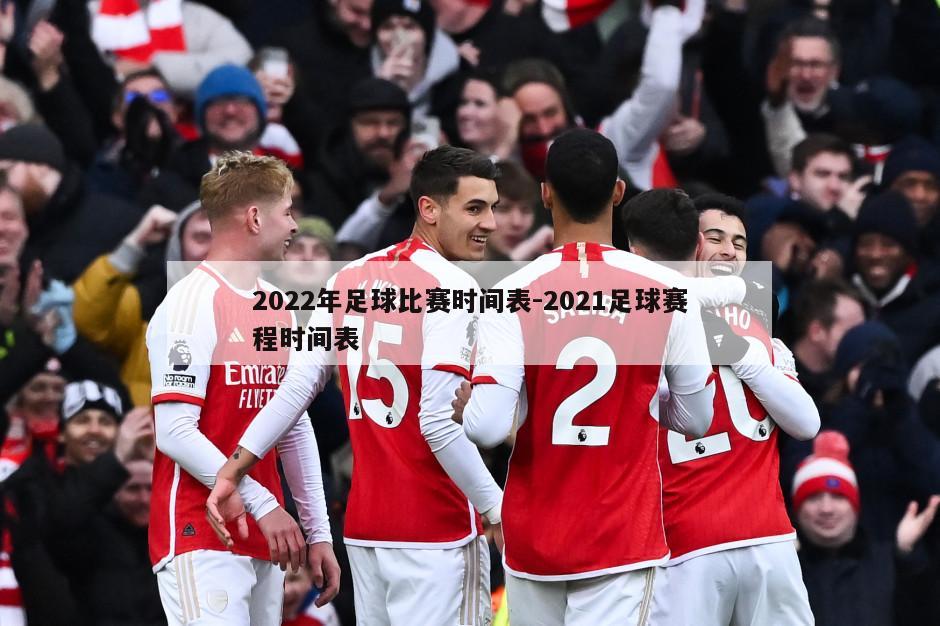 2022年足球比赛时间表-2021足球赛程时间表