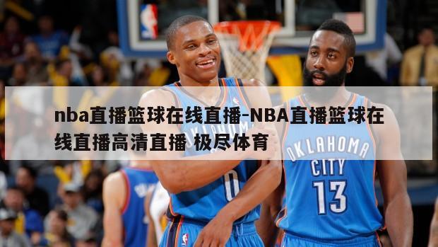 nba直播篮球在线直播-NBA直播篮球在线直播高清直播 极尽体育