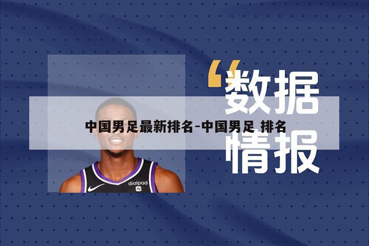 中国男足最新排名-中国男足 排名