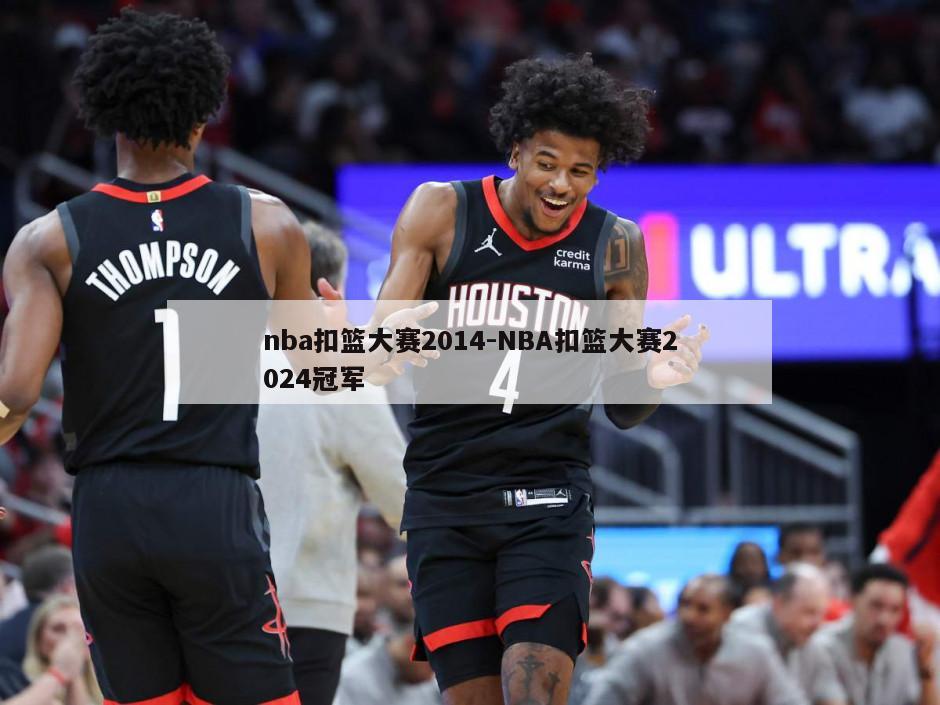 nba扣篮大赛2014-NBA扣篮大赛2024冠军
