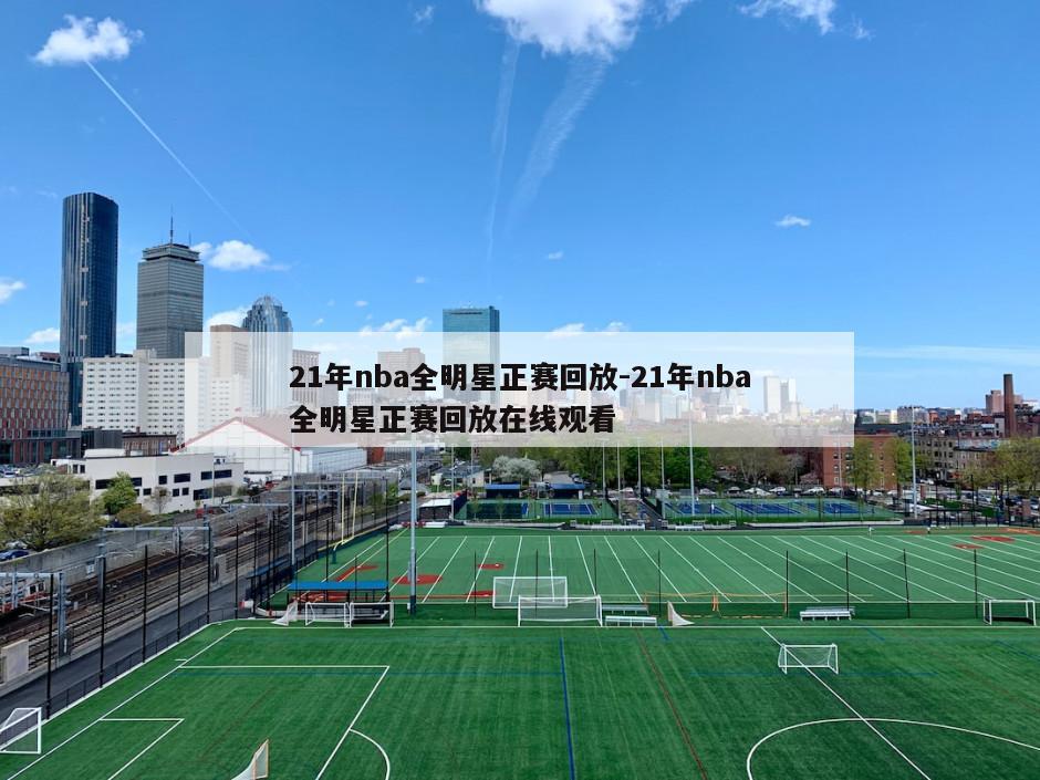 21年nba全明星正赛回放-21年nba全明星正赛回放在线观看