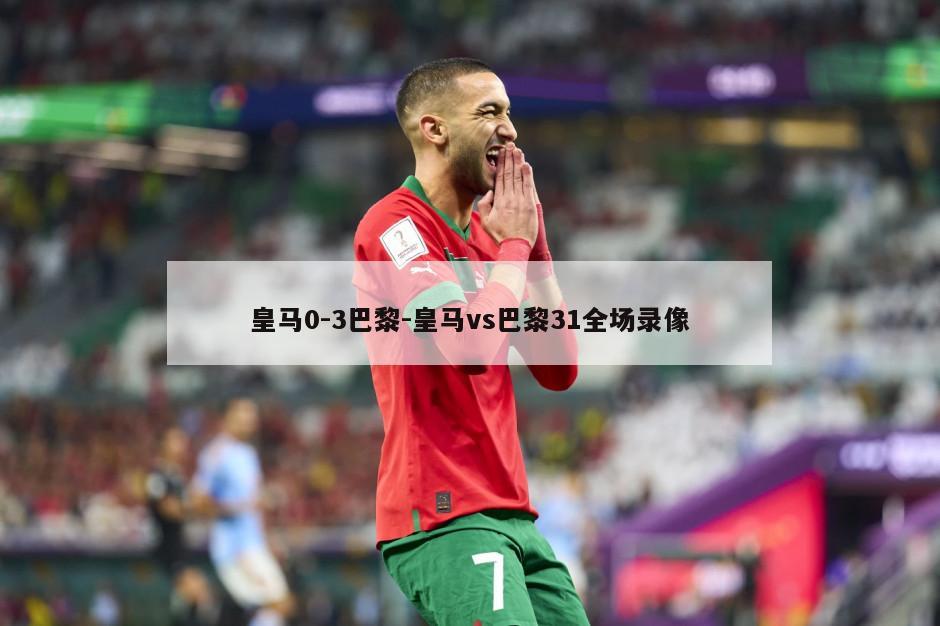 皇马0-3巴黎-皇马vs巴黎31全场录像