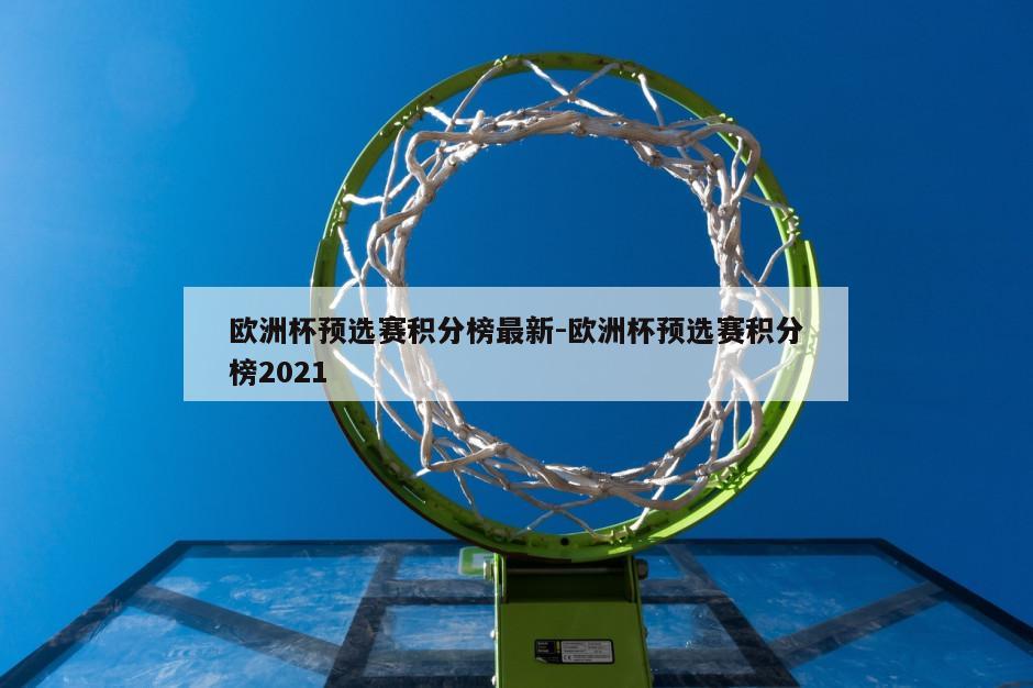 欧洲杯预选赛积分榜最新-欧洲杯预选赛积分榜2021
