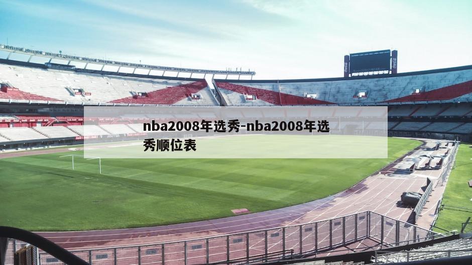 nba2008年选秀-nba2008年选秀顺位表