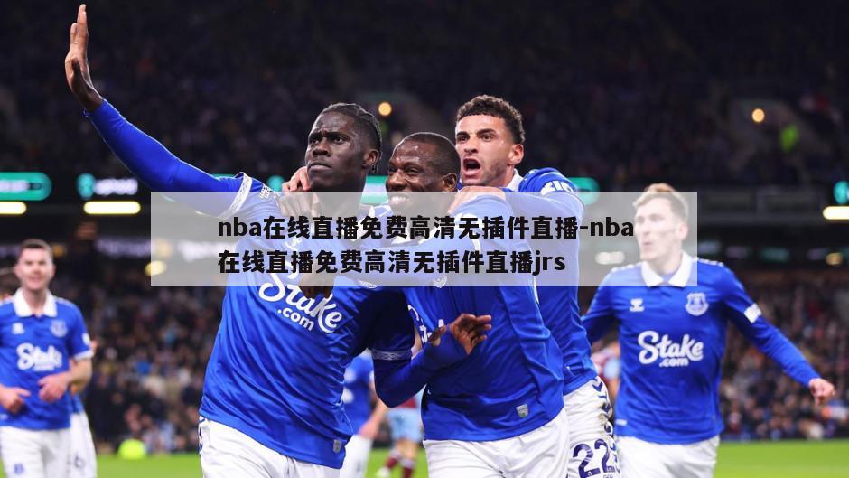nba在线直播免费高清无插件直播-nba在线直播免费高清无插件直播jrs