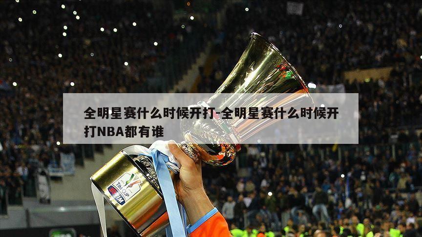 全明星赛什么时候开打-全明星赛什么时候开打NBA都有谁