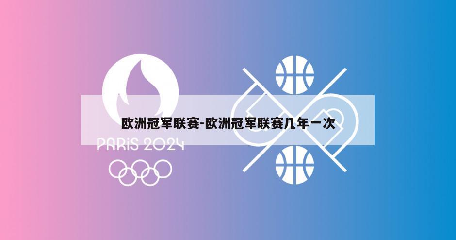 欧洲冠军联赛-欧洲冠军联赛几年一次