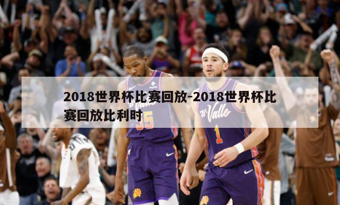 2018世界杯比赛回放-2018世界杯比赛回放比利时