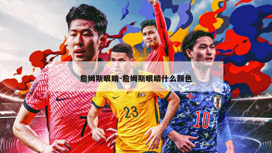 詹姆斯眼睛-詹姆斯眼睛什么颜色