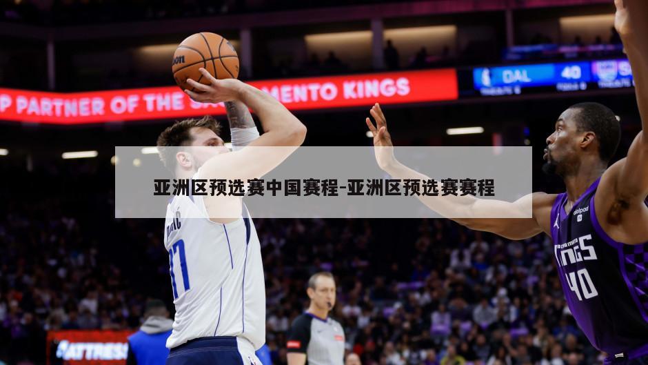 亚洲区预选赛中国赛程-亚洲区预选赛赛程