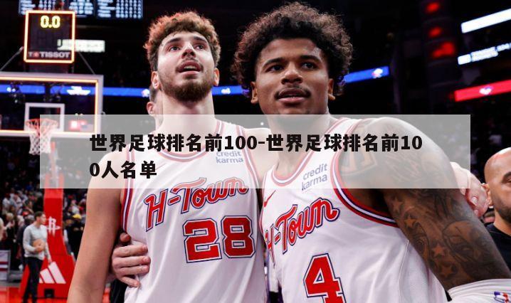 世界足球排名前100-世界足球排名前100人名单