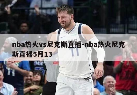 nba热火vs尼克斯直播-nba热火尼克斯直播5月13