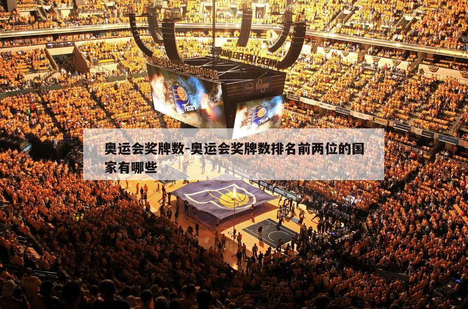 奥运会奖牌数-奥运会奖牌数排名前两位的国家有哪些