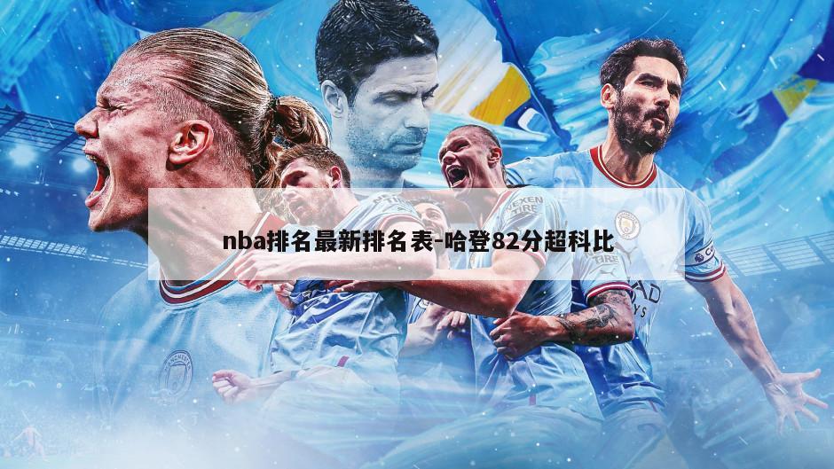 nba排名最新排名表-哈登82分超科比