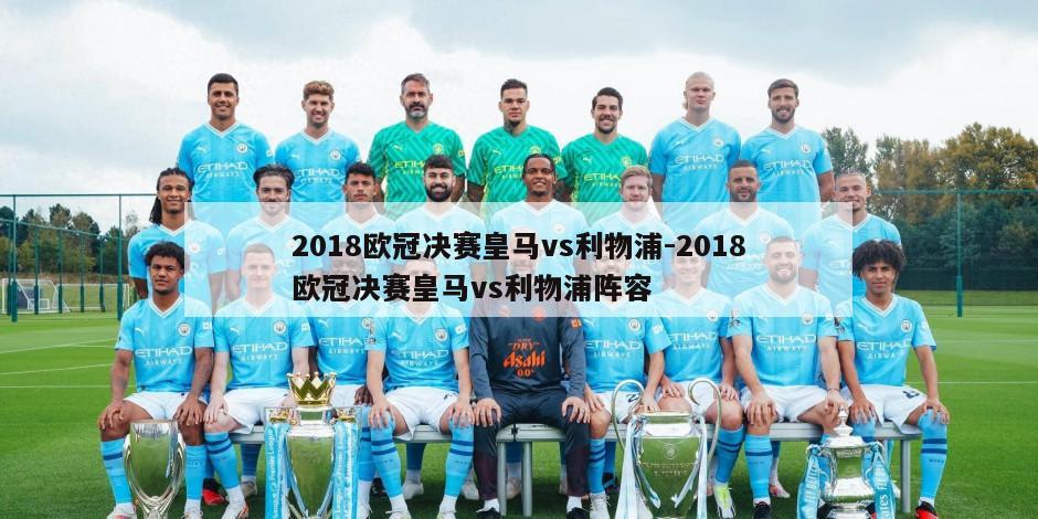 2018欧冠决赛皇马vs利物浦-2018欧冠决赛皇马vs利物浦阵容