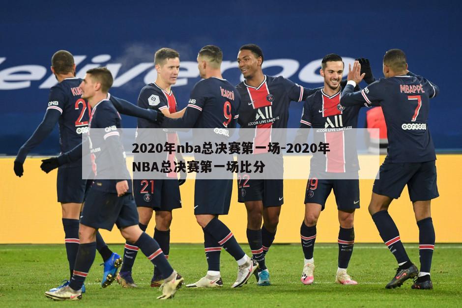 2020年nba总决赛第一场-2020年NBA总决赛第一场比分