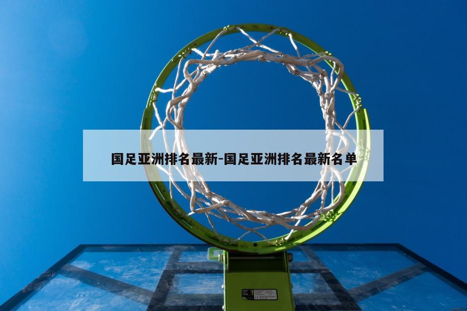 国足亚洲排名最新-国足亚洲排名最新名单