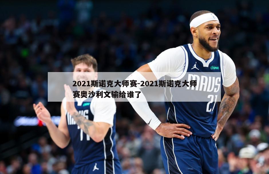 2021斯诺克大师赛-2021斯诺克大师赛奥沙利文输给谁了