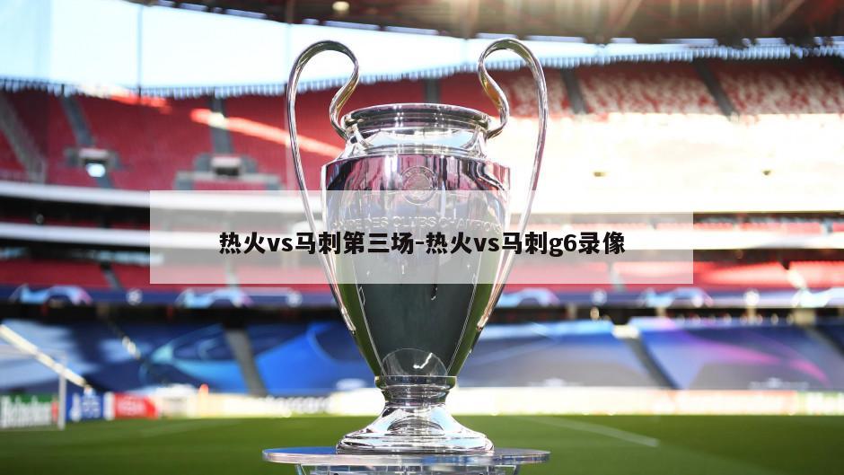 热火vs马刺第三场-热火vs马刺g6录像