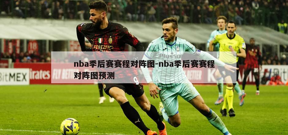 nba季后赛赛程对阵图-nba季后赛赛程对阵图预测