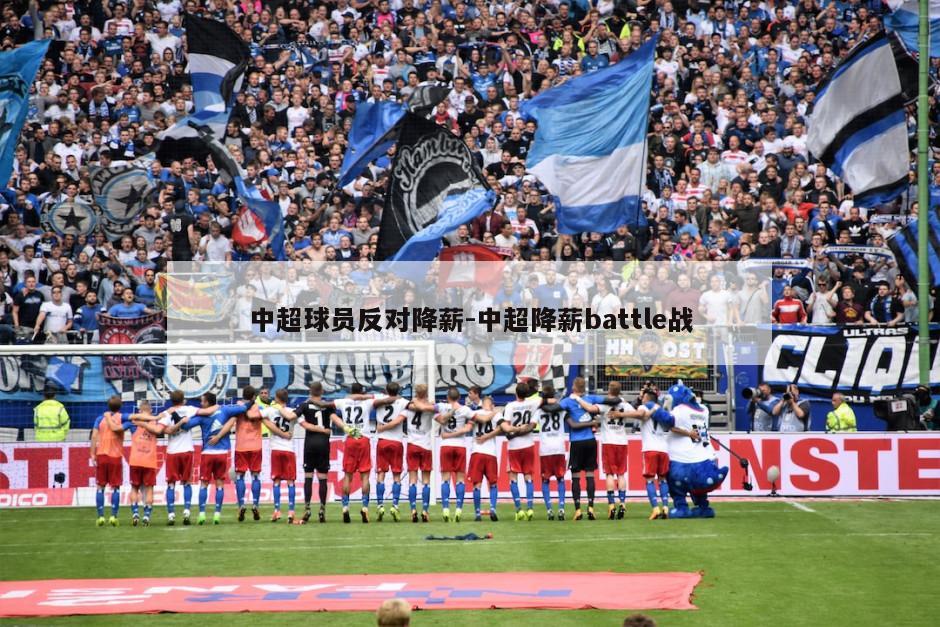 中超球员反对降薪-中超降薪battle战