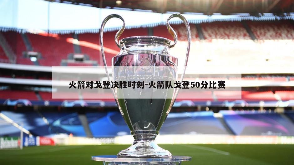 火箭对戈登决胜时刻-火箭队戈登50分比赛